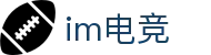 im电竞(中国)电子竞技平台 - 让每场比赛更有看点